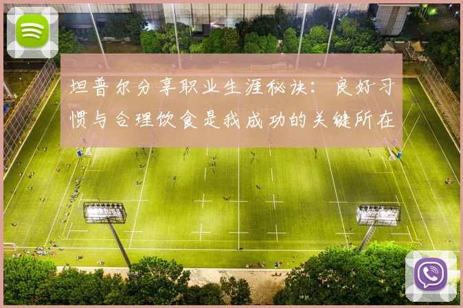 坦普尔分享职业生涯秘诀：良好习惯与合理饮食是我成功的关键所在