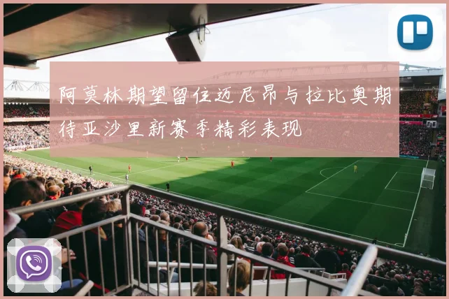 阿莫林期望留住迈尼昂与拉比奥期待亚沙里新赛季精彩表现