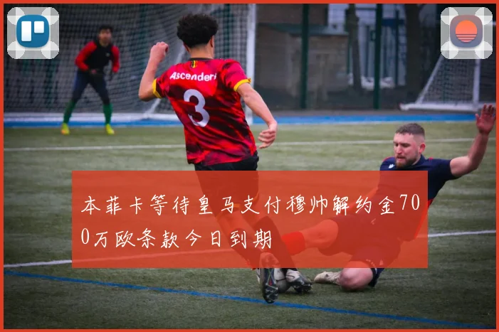 本菲卡等待皇马支付穆帅解约金700万欧条款今日到期