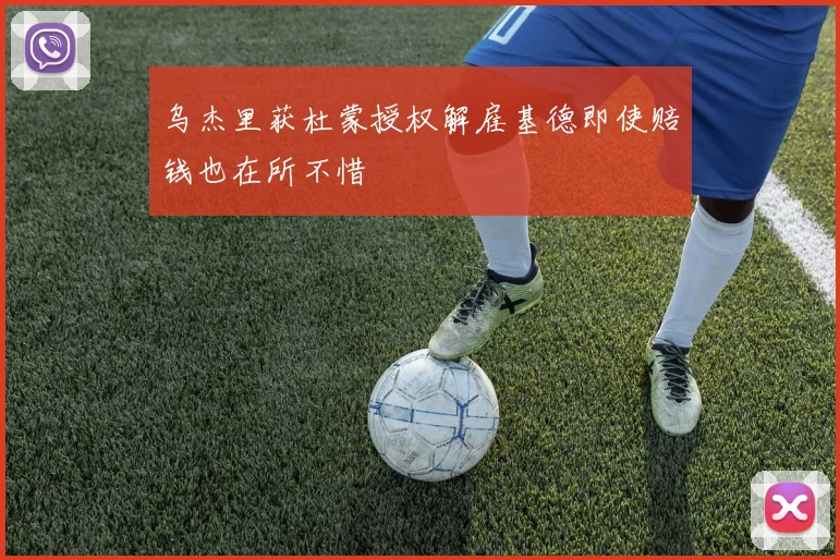 乌杰里获杜蒙授权解雇基德即使赔钱也在所不惜