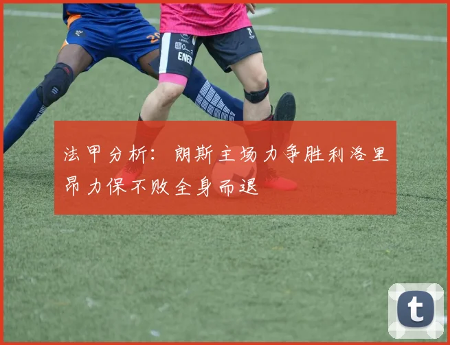 法甲分析：朗斯主场力争胜利洛里昂力保不败全身而退