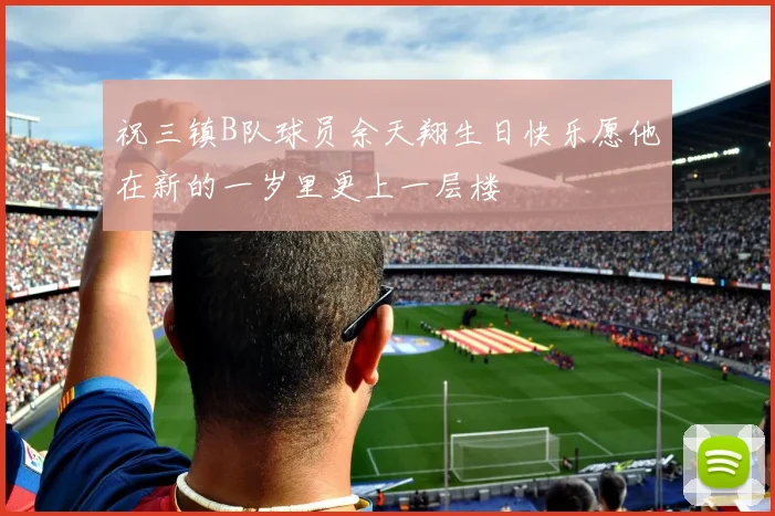 祝三镇B队球员余天翔生日快乐愿他在新的一岁里更上一层楼