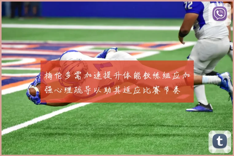 梅伦多需加速提升体能教练组应加强心理疏导以助其适应比赛节奏