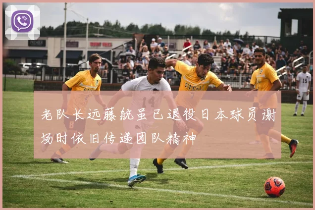 老队长远藤航虽已退役日本球员谢场时依旧传递团队精神