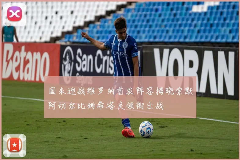 国米迎战维罗纳首发阵容揭晓索默阿切尔比姆希塔良领衔出战