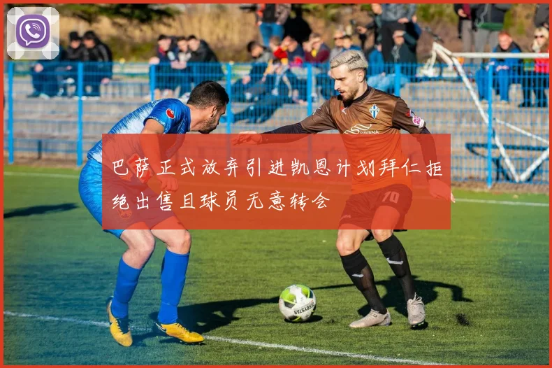 巴萨正式放弃引进凯恩计划拜仁拒绝出售且球员无意转会