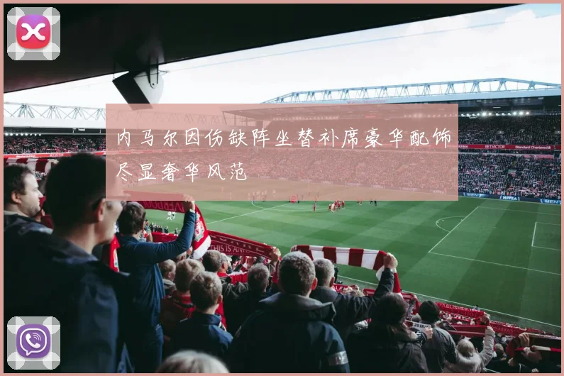 内马尔因伤缺阵坐替补席豪华配饰尽显奢华风范