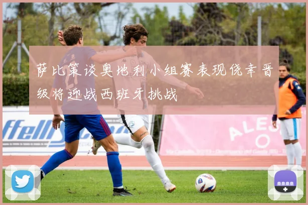 萨比策谈奥地利小组赛表现侥幸晋级将迎战西班牙挑战