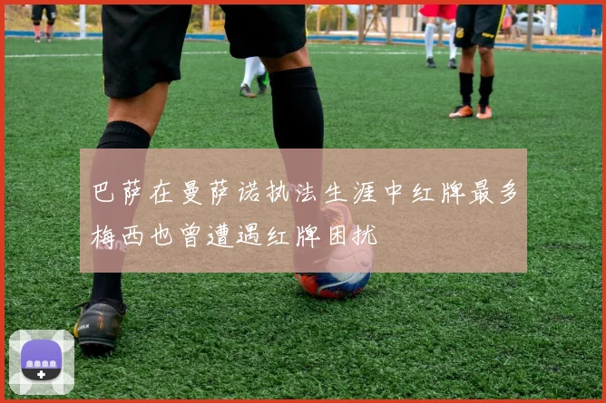 巴萨在曼萨诺执法生涯中红牌最多梅西也曾遭遇红牌困扰