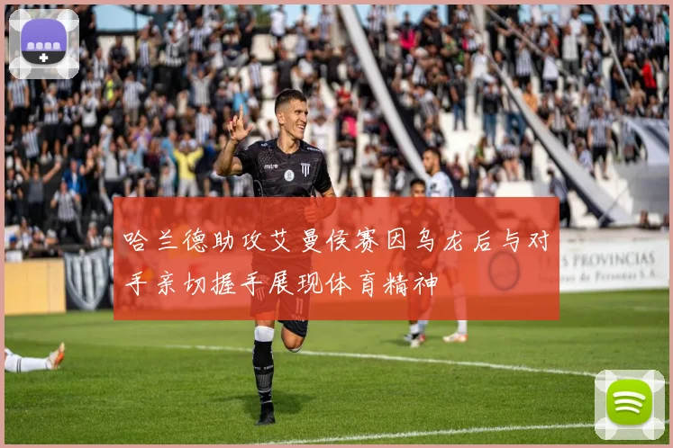 哈兰德助攻艾曼侯赛因乌龙后与对手亲切握手展现体育精神