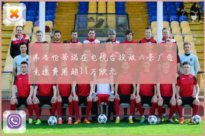 弗洛伦蒂诺在电视台投放六条广告竞选费用超11万欧元