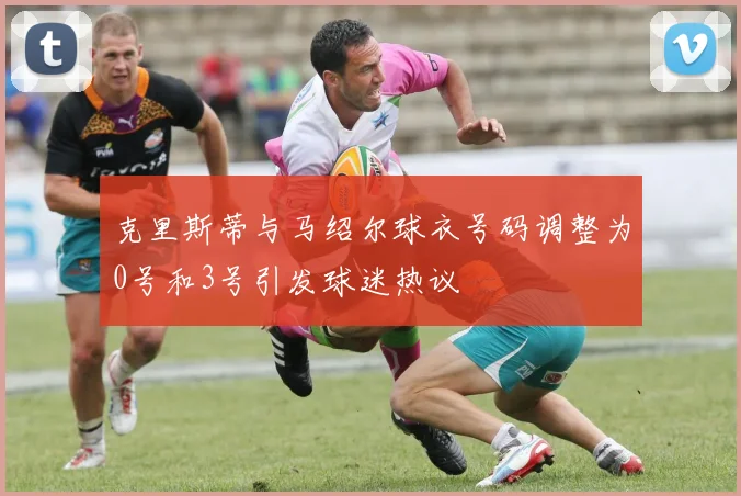 克里斯蒂与马绍尔球衣号码调整为0号和3号引发球迷热议