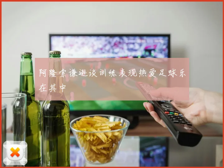 阿隆索谦逊谈训练表现热爱足球乐在其中