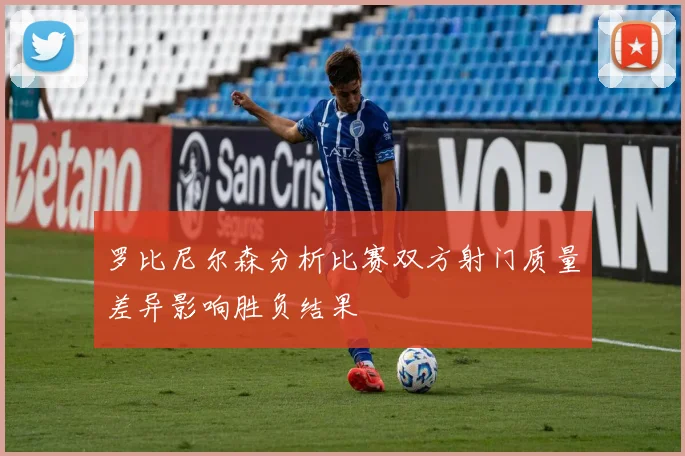 罗比尼尔森分析比赛双方射门质量差异影响胜负结果